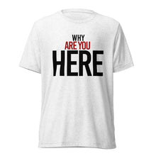 Load image into Gallery viewer, "WHY ARE YOU HERE" Tee